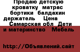 Продаю детскую кроватку, матрас, бортики, балдахин, держатель. › Цена ­ 3 300 - Самарская обл. Дети и материнство » Мебель   